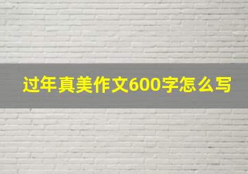 过年真美作文600字怎么写