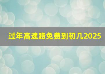 过年高速路免费到初几2025