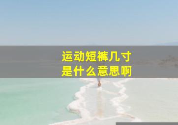 运动短裤几寸是什么意思啊