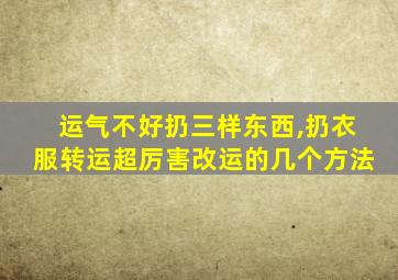 运气不好扔三样东西,扔衣服转运超厉害改运的几个方法