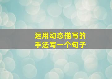 运用动态描写的手法写一个句子