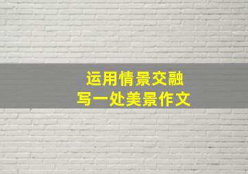 运用情景交融写一处美景作文