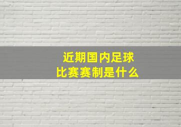 近期国内足球比赛赛制是什么