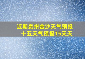 近期贵州金沙天气预报十五天气预报15天天