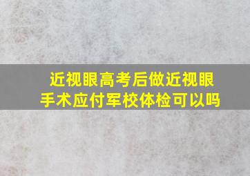 近视眼高考后做近视眼手术应付军校体检可以吗