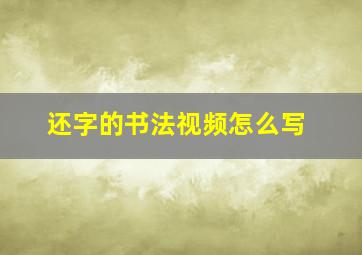 还字的书法视频怎么写