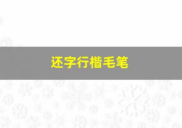 还字行楷毛笔