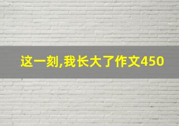 这一刻,我长大了作文450