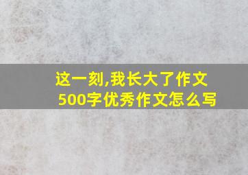 这一刻,我长大了作文500字优秀作文怎么写