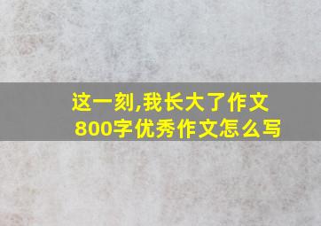 这一刻,我长大了作文800字优秀作文怎么写