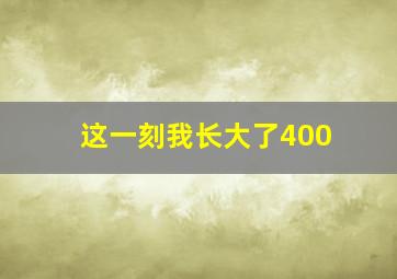 这一刻我长大了400