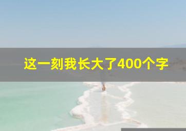 这一刻我长大了400个字