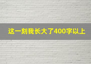 这一刻我长大了400字以上