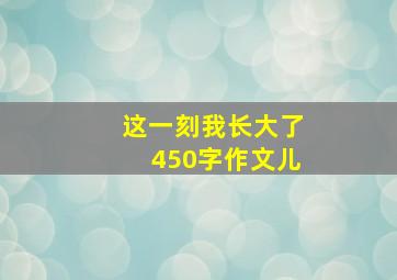 这一刻我长大了450字作文儿