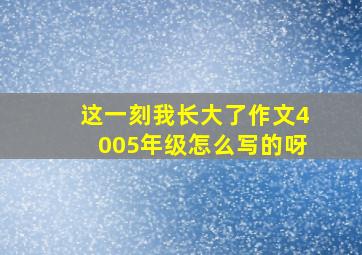 这一刻我长大了作文4005年级怎么写的呀