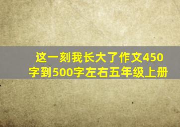 这一刻我长大了作文450字到500字左右五年级上册