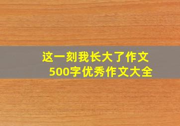 这一刻我长大了作文500字优秀作文大全