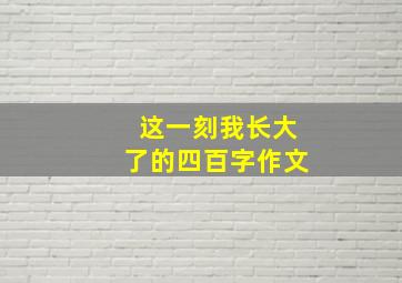 这一刻我长大了的四百字作文