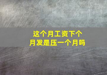 这个月工资下个月发是压一个月吗