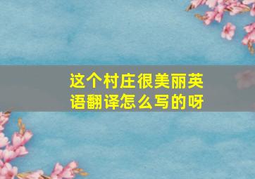 这个村庄很美丽英语翻译怎么写的呀