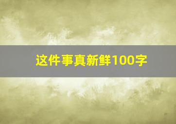 这件事真新鲜100字