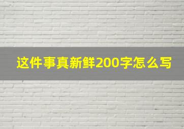 这件事真新鲜200字怎么写