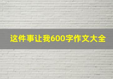 这件事让我600字作文大全