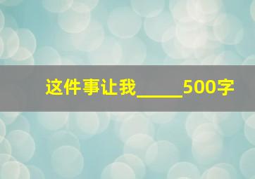 这件事让我_____500字