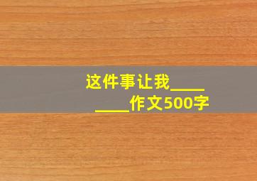 这件事让我________作文500字