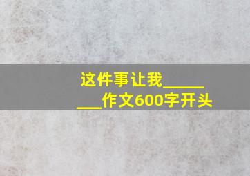 这件事让我________作文600字开头