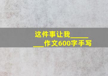 这件事让我________作文600字手写