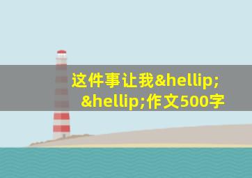 这件事让我……作文500字