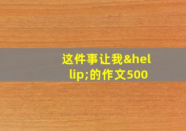 这件事让我…的作文500