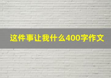 这件事让我什么400字作文