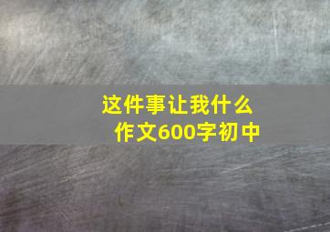 这件事让我什么作文600字初中