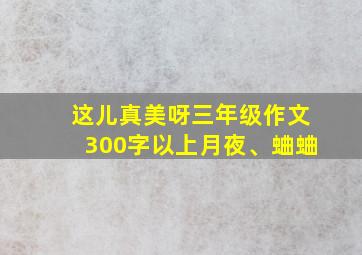 这儿真美呀三年级作文300字以上月夜、蛐蛐