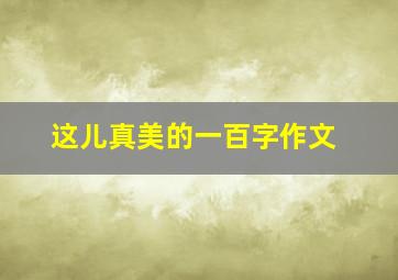 这儿真美的一百字作文