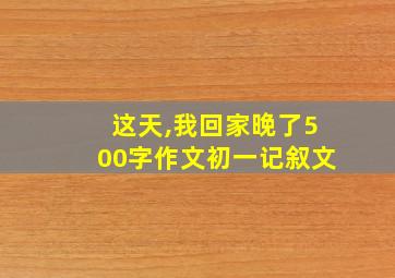 这天,我回家晚了500字作文初一记叙文