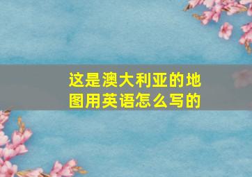 这是澳大利亚的地图用英语怎么写的