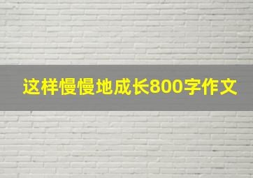 这样慢慢地成长800字作文