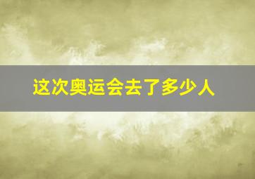 这次奥运会去了多少人