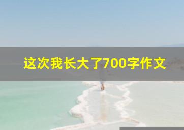 这次我长大了700字作文