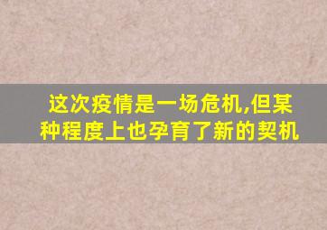 这次疫情是一场危机,但某种程度上也孕育了新的契机