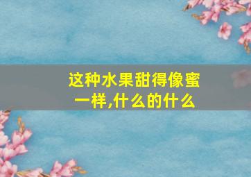 这种水果甜得像蜜一样,什么的什么