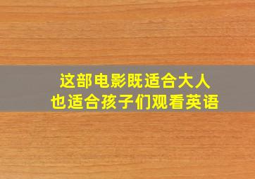 这部电影既适合大人也适合孩子们观看英语