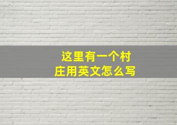 这里有一个村庄用英文怎么写