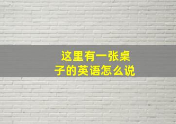 这里有一张桌子的英语怎么说