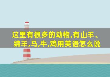 这里有很多的动物,有山羊、绵羊,马,牛,鸡用英语怎么说