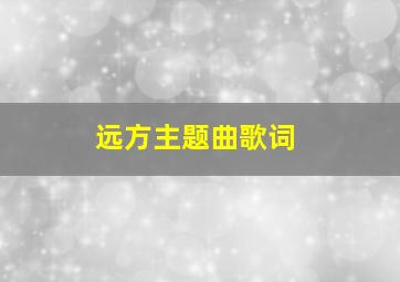 远方主题曲歌词