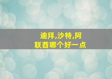 迪拜,沙特,阿联酋哪个好一点